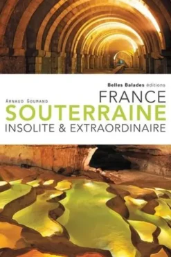 France souterraine. Insolite & extraordinaire, Arnaud Goumand