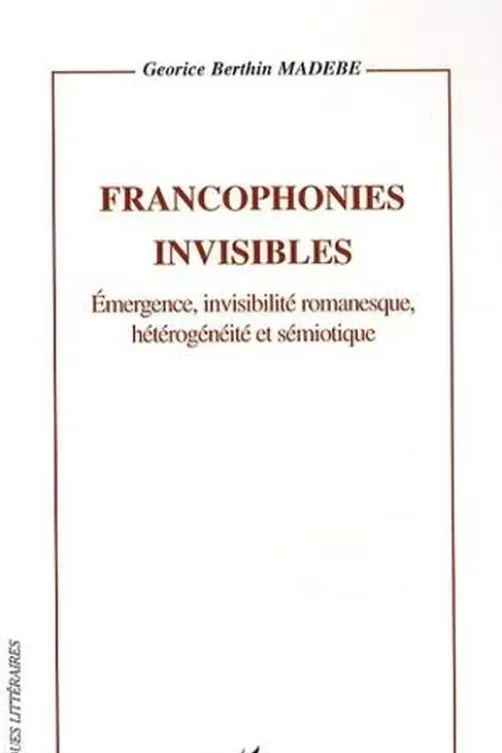 Francophonies invisibles. Emergence, invisilité romanesque, hétérogénéité et sémiotique, Georice Berthin Madébé
