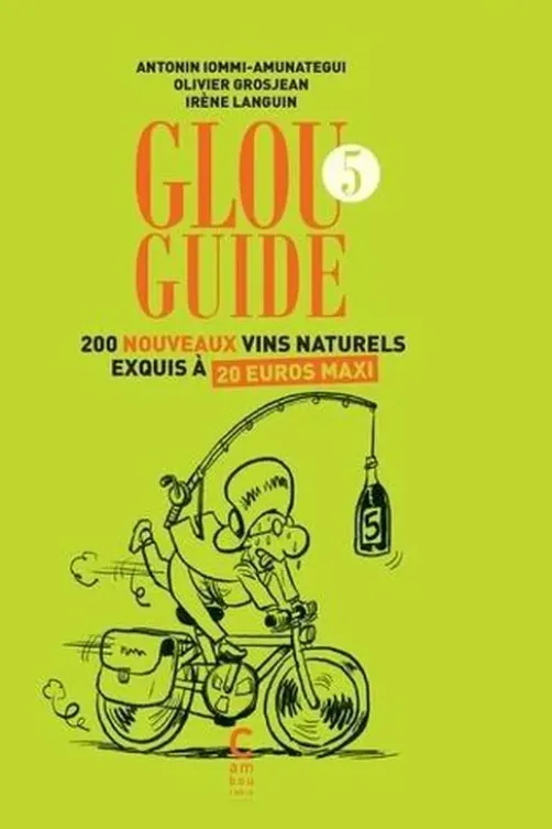 Glou Guide 5. 200 nouveaux vins naturels exquis à 20 euros maxi, Antonin Iommi-Amunategui