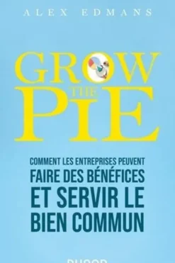 Grow The Pie. Comment les entreprises peuvent faire des bénéfices et servir le bien commun, Alex Edmans