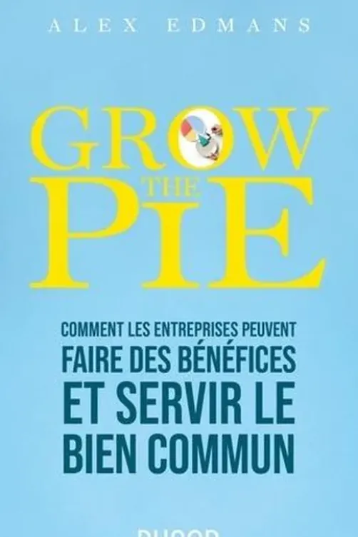 Grow The Pie. Comment les entreprises peuvent faire des bénéfices et servir le bien commun, Alex Edmans
