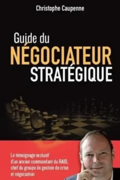 Guide du négociateur stratégique. Le témoignage exclusif d'un ancien commandant du RAID, chef du groupe de gestion de crise et négociation, Christophe Caupenne