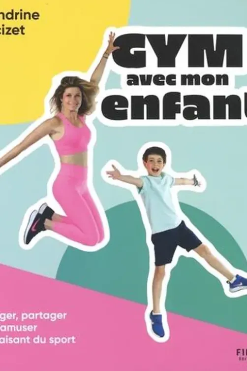 Gym avec mon enfant. Bouger, partager et s'amuser en faisant du sport, Sandrine Arcizet