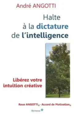 Halte à la dictature de l'intelligence ! Libérez votre intuition créative !, André Angotti