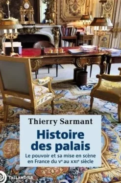 Histoire des palais. Le pouvoir et sa mise en scène en France du Ve au XXIe siècle, Thierry Sarmant