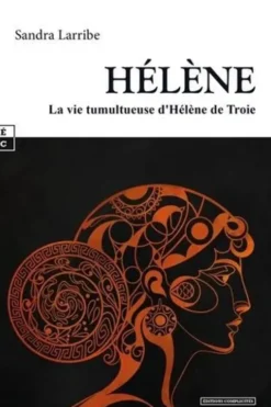 Hélène. La vie tumultueuse d'Hélène de Troie, Sandra Larribe