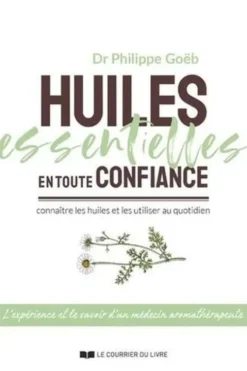 Huiles essentielles en toute confiance. Connaître les huiles et les utiliser au quotidien, Philippe Goebs