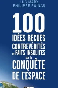 100 idées reçues, contrevérités et faits insolites sur la conquête de l'espace, Luc Mary