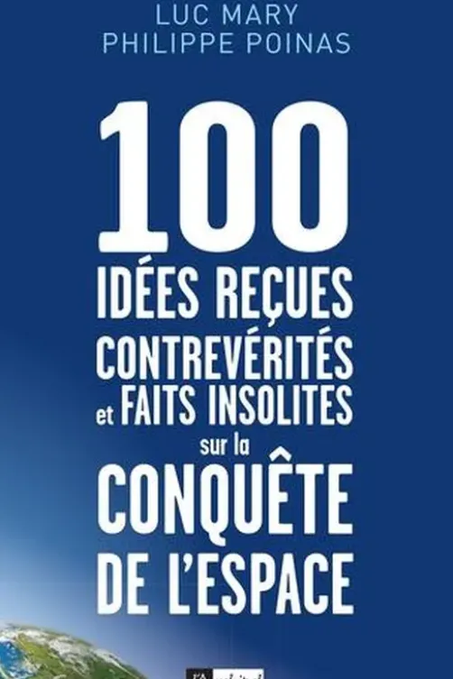 100 idées reçues, contrevérités et faits insolites sur la conquête de l'espace, Luc Mary