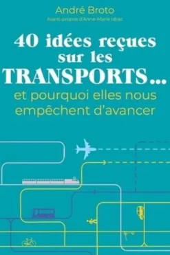 40 idées reçues sur les transports... Et pourquoi elles nous empêchent d'avancer, André Broto