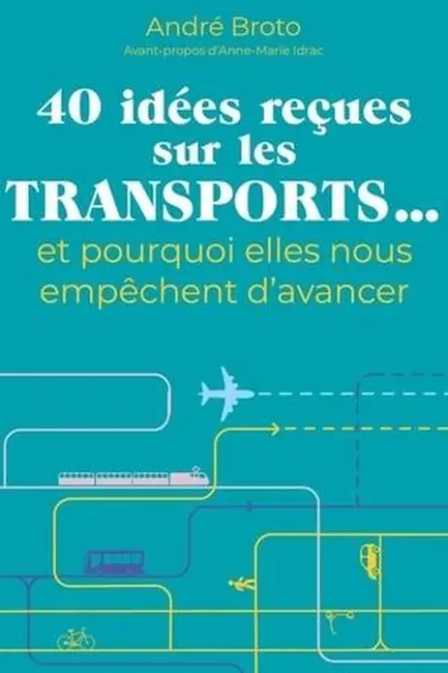 40 idées reçues sur les transports... Et pourquoi elles nous empêchent d'avancer, André Broto