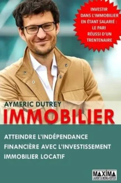 Immobilier. Atteindre l'indépendance financière avec l'investissement immobilier locatif, Aymeric Dutrey