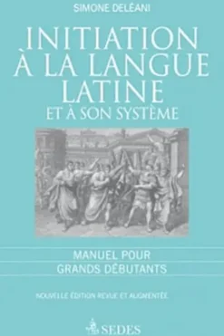 Initiation à la langue latine et à son sytème . Manuel pour grands débutants, 4e édition revue et corrigée, Simone Deléani