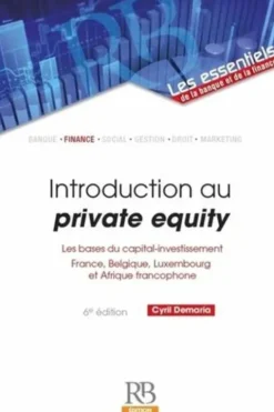 Introduction au private equity. Les bases du capital-investissement (France, Belgique, Luxembourg et Afrique francophone), 6e édition, Cyril Demaria