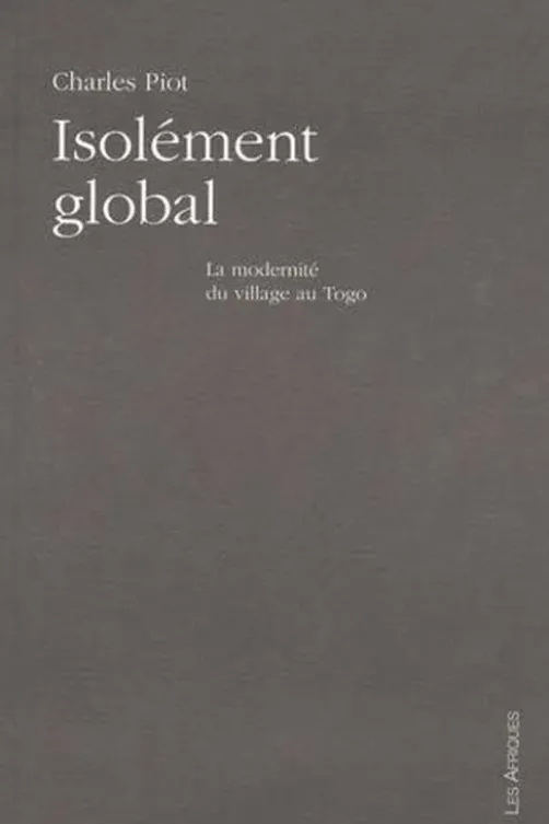 Isolement global. La modernité du village au Togo, Charles Piot