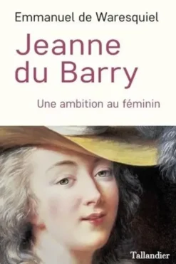 Jeanne du Barry. Une ambition au féminin, Emmanuel de Waresquiel