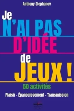 Je n'ai pas d'idée de jeux ! 50 activités. Plaisir - Epanouissement - Transmission, Anthony Stephanov