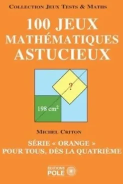 100 jeux mathématiques astucieux. Série "orange" pour tous, dès la quatrième, Michel Criton