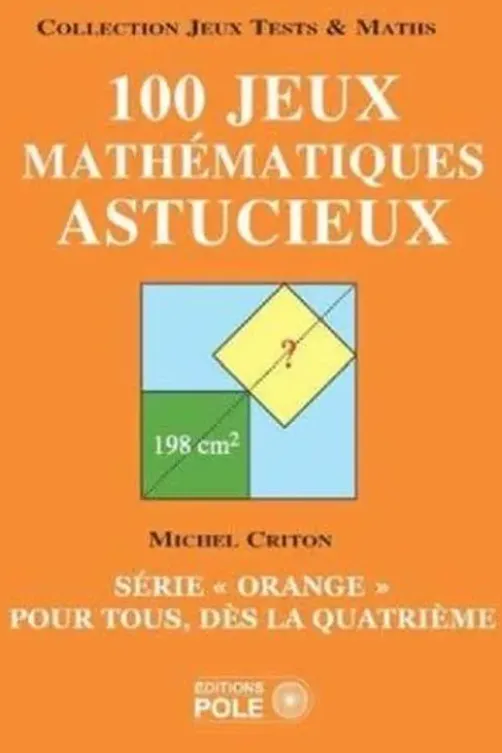 100 jeux mathématiques astucieux. Série "orange" pour tous, dès la quatrième, Michel Criton