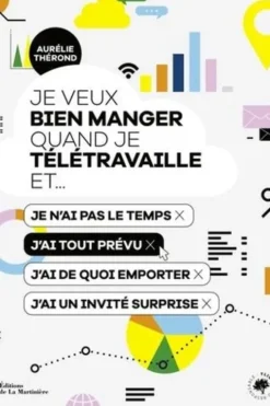 Je veux bien manger quand je télétravaille et... Je n'ai pas le temps ; j'ai tout prévu ; j'ai de quoi emporter ; j'ai un invité surprise, Aurélie Thérond