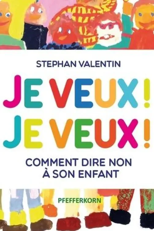 Je veux ! Je veux ! Comment dire non à son enfant, Stephan Valentin