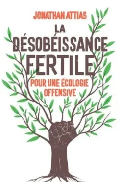 La désobéissance fertile. Pour une écologie offensive, Jonathan Attias