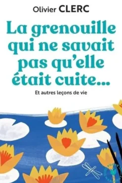 La grenouille qui ne savait pas qu'elle était cuite... Et autres leçons de vie, Olivier Clerc