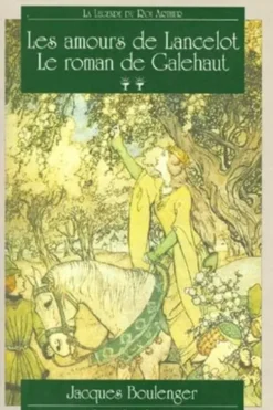 La légende du Roi Arthur Tome 2 : Les amours de Lancelot. Le roman de Galehaut, Jacques Boulenger