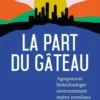La part du gâteau. Agropouvoir-biotechnologie-environnement : enjeux mondiaux de l'alimentation, Sylvain Charlebois