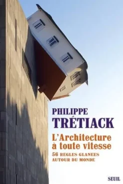 L'ARCHITECTURE A TOUTE VITESSE. 56 REGLES GLANEES AUTOUR DU MONDE, Philippe Trétiack