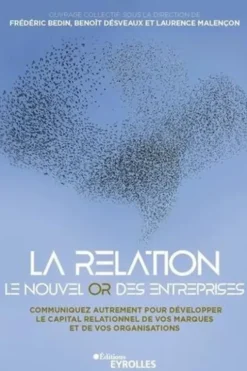 La relation, le nouvel or des entreprises. Communiquez autrement pour développer le capital relationnel de vos marques et de vos organisations, Frédéric Bedin