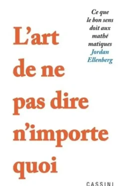 L'art de ne pas dire n'importe quoi. Ce que le bon sens doit aux mathématiques, Jordan Ellenberg