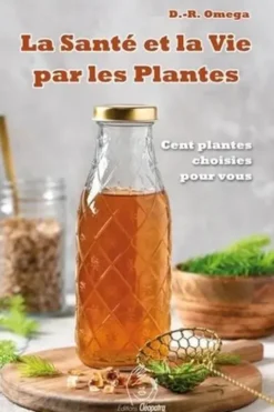 La santé et la vie par les plantes. La véritable médecine végétale - Cent plantes choisies pour vous, D.-R. Omega
