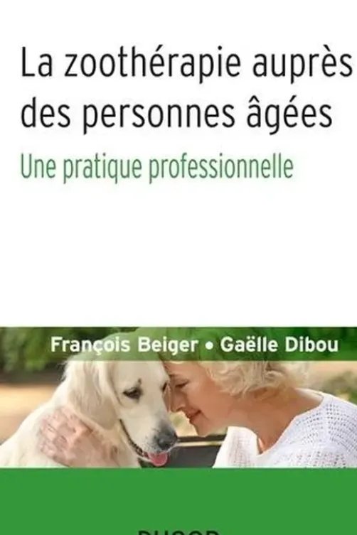 La zoothérapie auprès des personnes âgées. Une pratique professionnelle, François Beiger