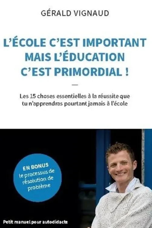 L'école c'est important mais l'éducation c'est primordial !. Les 15 choses essentielles à la réussite que tu n'apprendras pourtant jamais à l'école, Gérald Vignaud