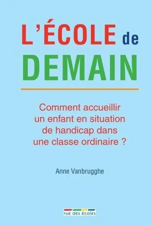 L'école de demain. Comment accueillir un enfant en situation de handicap dans une classe ordinaire ?, Anne Vanbrugghe