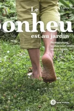 Le bonheur est au jardin. Permaculture, le plus court chemin vers la nature, Carine Mayo