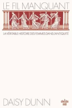 Le fil manquant. Une nouvelle histoire du monde antique à travers celles qui l'ont façonné, Daisy Dunn