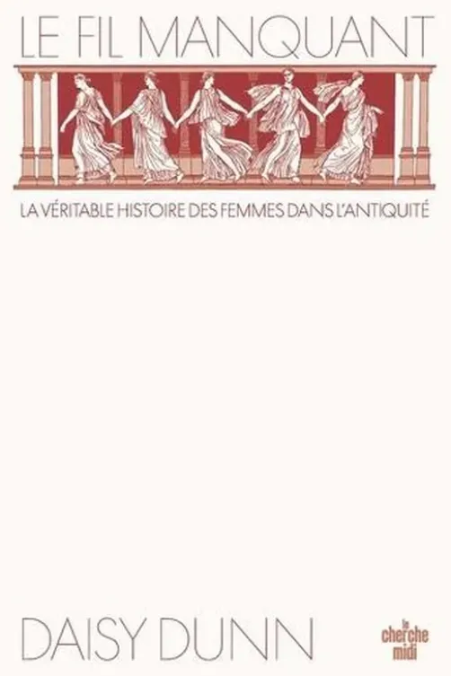 Le fil manquant. Une nouvelle histoire du monde antique à travers celles qui l'ont façonné, Daisy Dunn