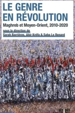 Le genre en révolution. Maghreb et Moyen-Orient, 2010-2020, Sarah Barrières