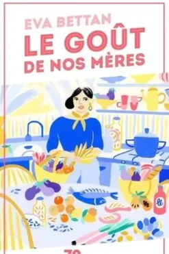 Le goût de nos mères. 70 déclarations d'amour à la cuisine maternelle, Eva Bettan