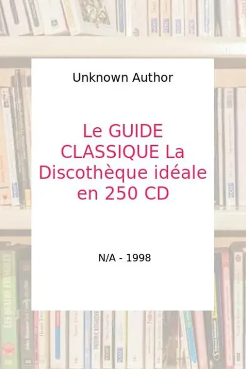 Le GUIDE CLASSIQUE La Discothèque idéale en 250 CD - Unknown Author, Collectif