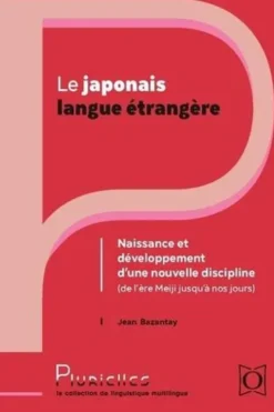 Le japonais langue étrangère. Naissance et développement d'une nouvelle discipline (De l'ère Meiji à nos jours), Jean Bazantay