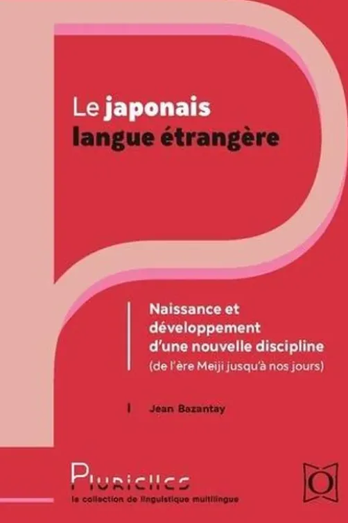 Le japonais langue étrangère. Naissance et développement d'une nouvelle discipline (De l'ère Meiji à nos jours), Jean Bazantay
