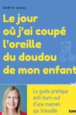 Le jour où j'ai coupé l'oreille du doudou de mon enfant. Le guide pratique anti-burn out d'une maman qui travaille, Sandrine Joineau