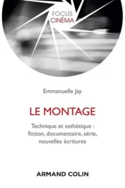 Le montage. Technique et esthétique : fiction, documentaire, série, nouvelles écritures, Emmanuelle Jay