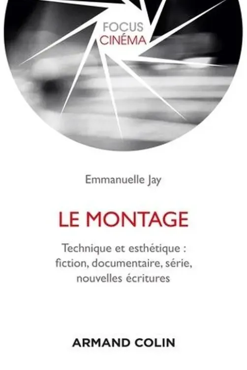 Le montage. Technique et esthétique : fiction, documentaire, série, nouvelles écritures, Emmanuelle Jay