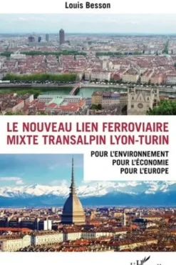 Le nouveau lien ferroviaire mixte transalpin Lyon-Turin. Pour l'environnement, pour l'économie, pour l'Europe, Louis Besson