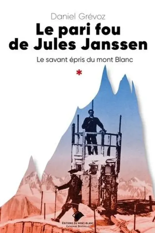 Le pari fou de Jules Janssen. Un savant épris du mont Blanc, Daniel Grévoz
