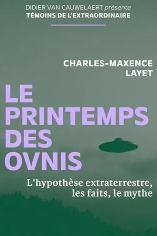 Le printemps des ovnis. L'hypothèse extraterrestre, les faits, le mythe, Charles-Maxence Layet